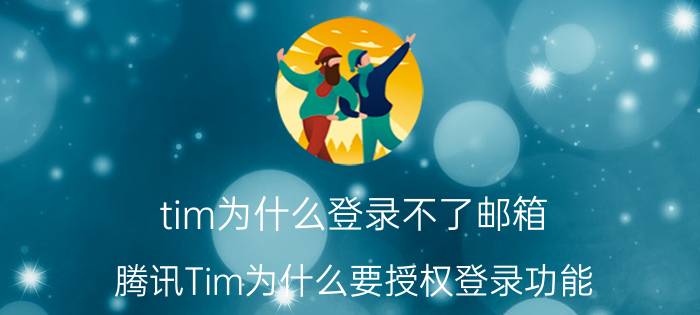 tim为什么登录不了邮箱 腾讯Tim为什么要授权登录功能？